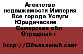 Агентство недвижимости Империя - Все города Услуги » Юридические   . Самарская обл.,Отрадный г.